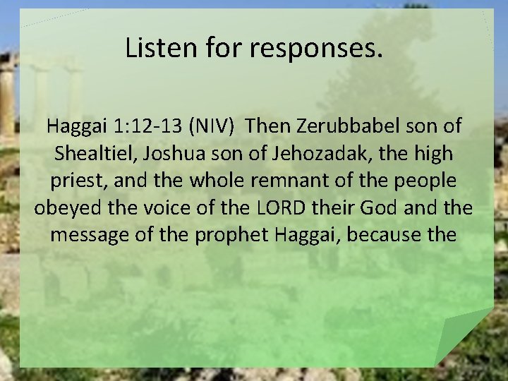Listen for responses. Haggai 1: 12 -13 (NIV) Then Zerubbabel son of Shealtiel, Joshua