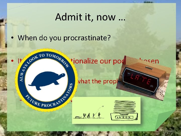 Admit it, now … • When do you procrastinate? • It’s so easy to