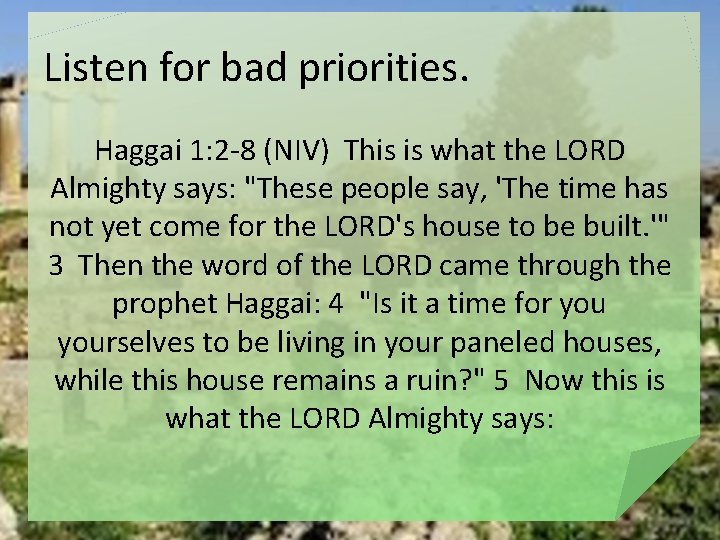 Listen for bad priorities. Haggai 1: 2 -8 (NIV) This is what the LORD