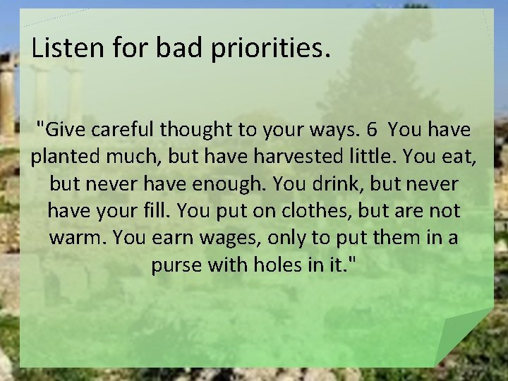 Listen for bad priorities. "Give careful thought to your ways. 6 You have planted