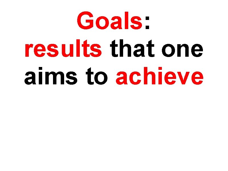 Goals: results that one aims to achieve 