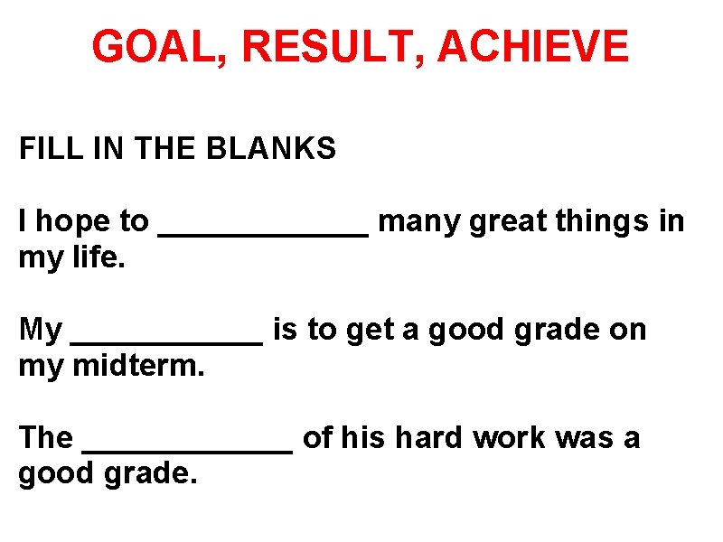 GOAL, RESULT, ACHIEVE FILL IN THE BLANKS I hope to ______ many great things