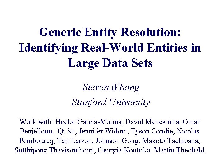 Generic Entity Resolution: Identifying Real-World Entities in Large Data Sets Steven Whang Stanford University