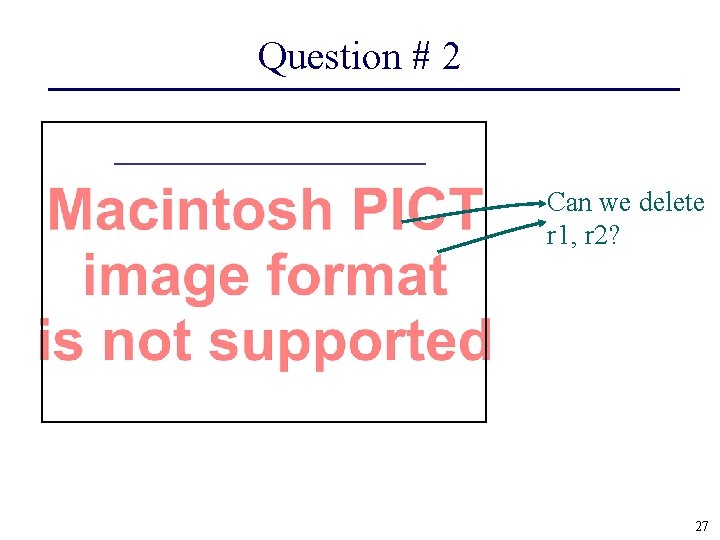 Question # 2 Can we delete r 1, r 2? 27 