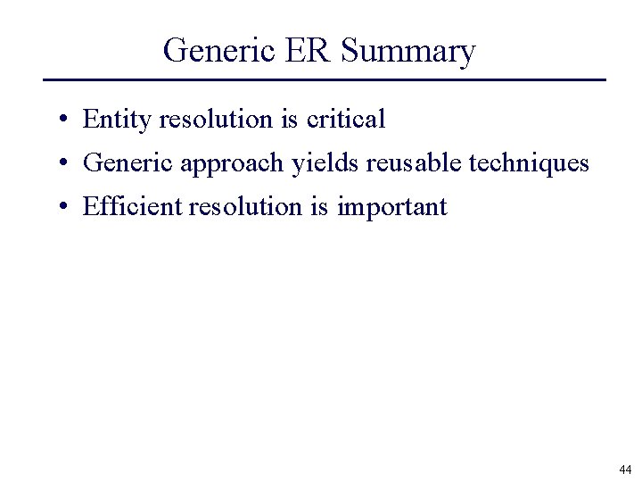 Generic ER Summary • Entity resolution is critical • Generic approach yields reusable techniques
