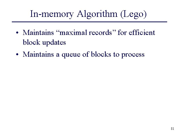 In-memory Algorithm (Lego) • Maintains “maximal records” for efficient block updates • Maintains a