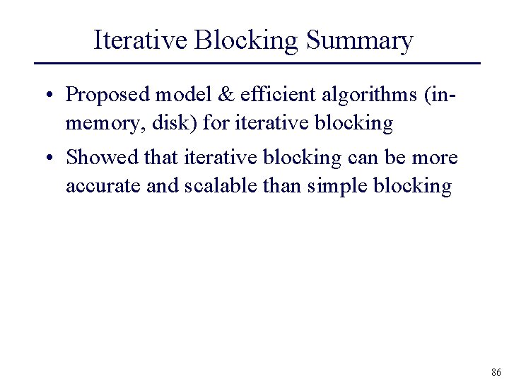 Iterative Blocking Summary • Proposed model & efficient algorithms (inmemory, disk) for iterative blocking