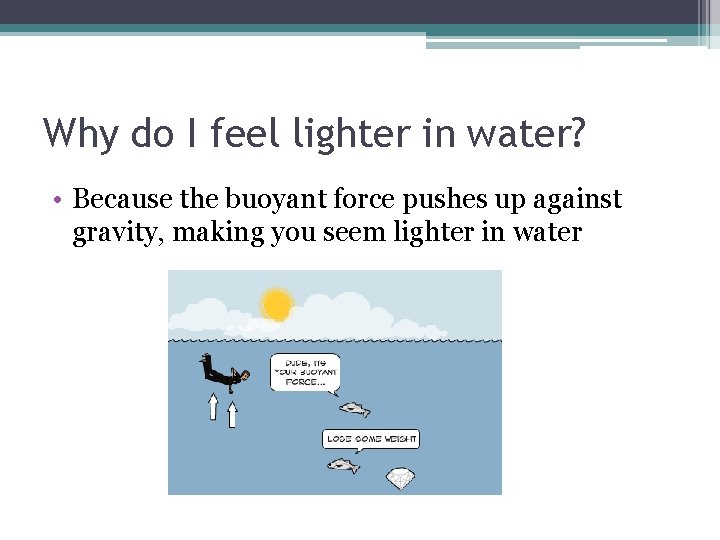 Why do I feel lighter in water? • Because the buoyant force pushes up