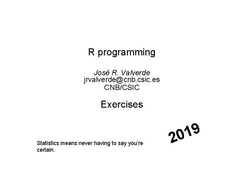 R programming José R. Valverde jrvalverde@cnb. csic. es CNB/CSIC Exercises Statistics means never having