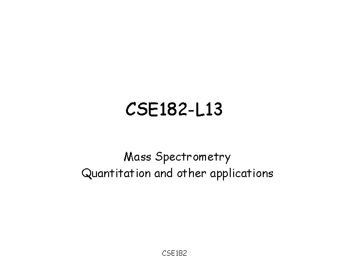 CSE 182 -L 13 Mass Spectrometry Quantitation and other applications CSE 182 