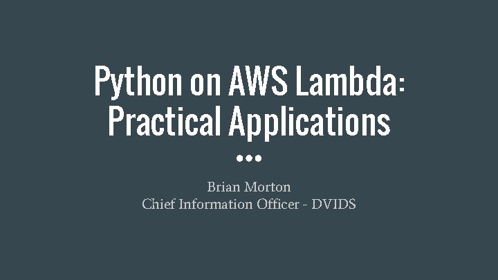 Python on AWS Lambda: Practical Applications Brian Morton Chief Information Officer - DVIDS 