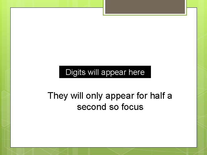 Digits will appear here They will only appear for half a second so focus