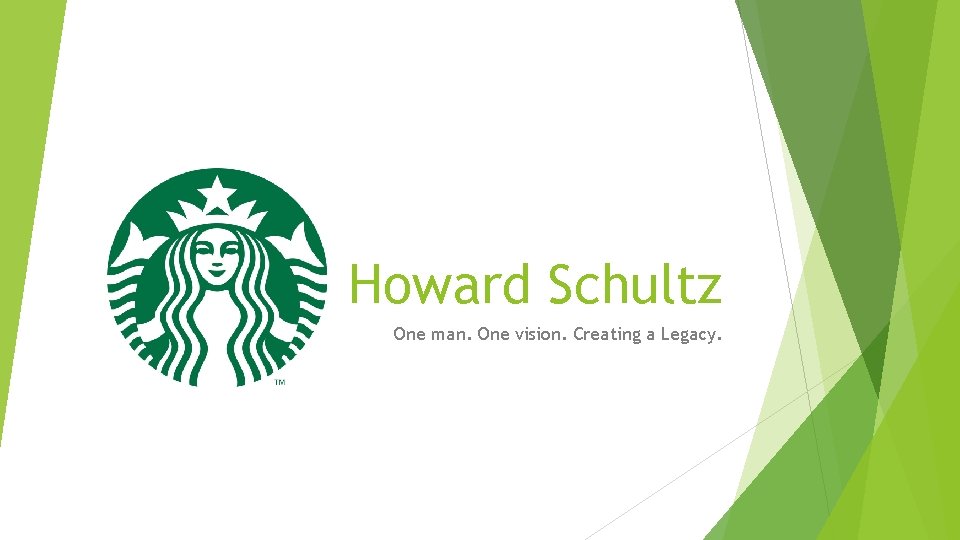 Howard Schultz One man. One vision. Creating a Legacy. 