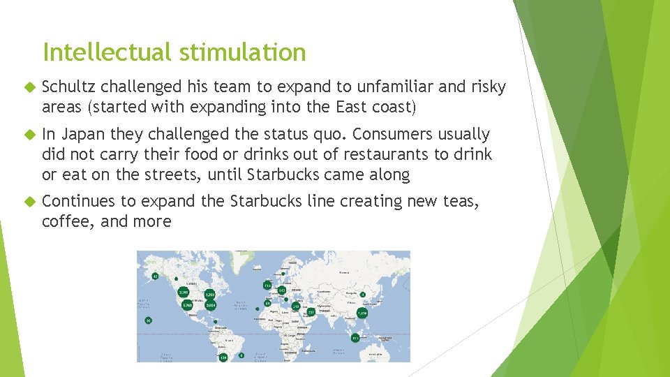 Intellectual stimulation Schultz challenged his team to expand to unfamiliar and risky areas (started