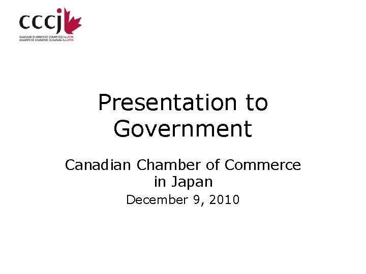 Presentation to Government Canadian Chamber of Commerce in Japan December 9, 2010 