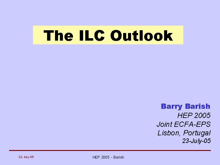 The ILC Outlook Barry Barish HEP 2005 Joint ECFA-EPS Lisbon, Portugal 23 -July-05 22