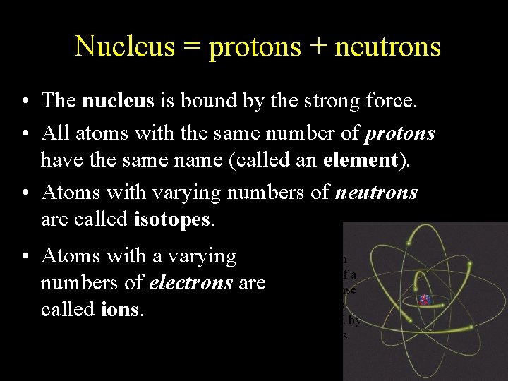 Nucleus = protons + neutrons • The nucleus is bound by the strong force.