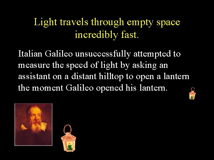 Light travels through empty space incredibly fast. Italian Galileo unsuccessfully attempted to measure the