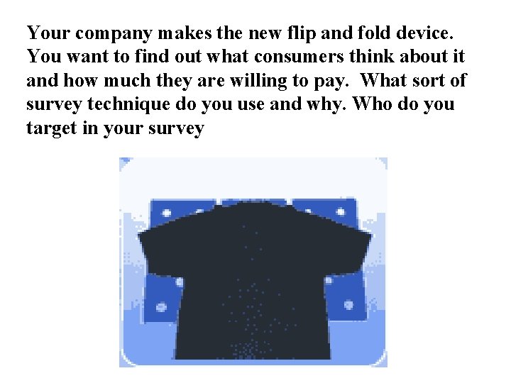 Your company makes the new flip and fold device. You want to find out