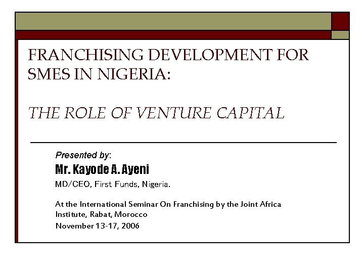 FRANCHISING DEVELOPMENT FOR SMES IN NIGERIA: THE ROLE OF VENTURE CAPITAL Presented by: Mr.