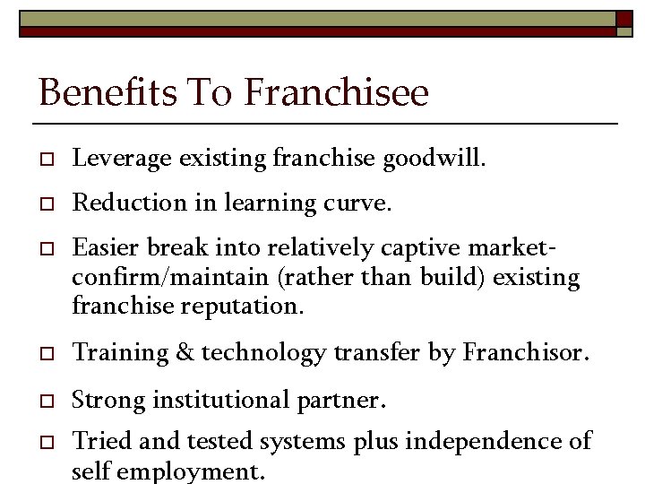 Benefits To Franchisee o Leverage existing franchise goodwill. o Reduction in learning curve. o