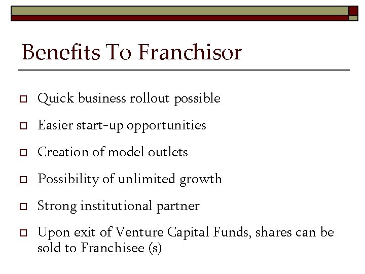 Benefits To Franchisor o Quick business rollout possible o Easier start-up opportunities o Creation