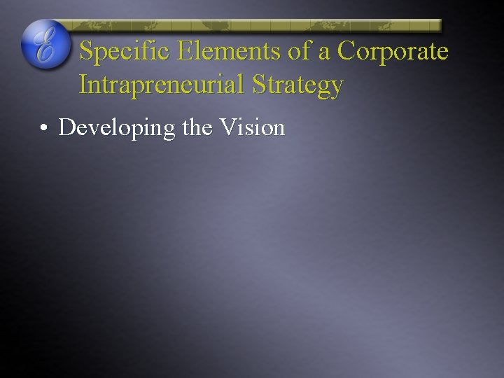 Specific Elements of a Corporate Intrapreneurial Strategy • Developing the Vision 