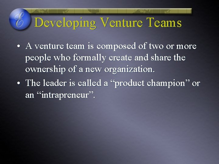 Developing Venture Teams • A venture team is composed of two or more people