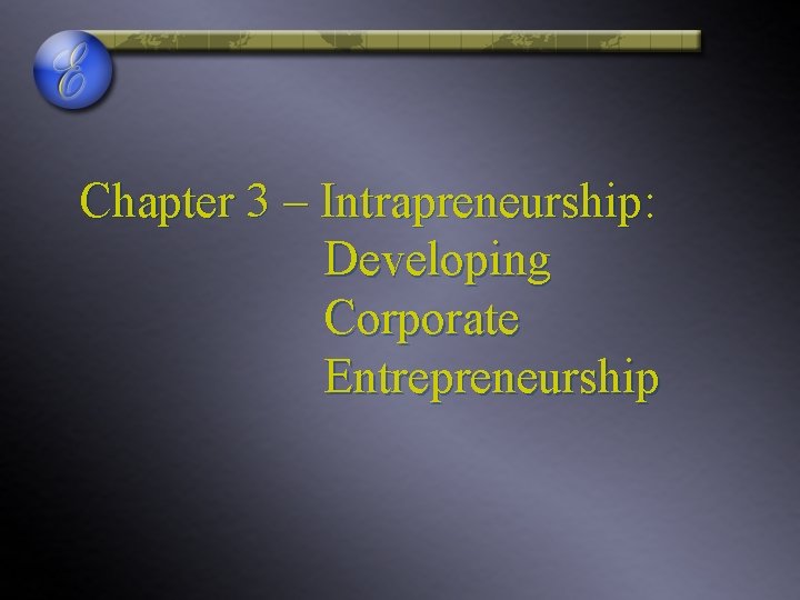 Chapter 3 – Intrapreneurship: Developing Corporate Entrepreneurship 