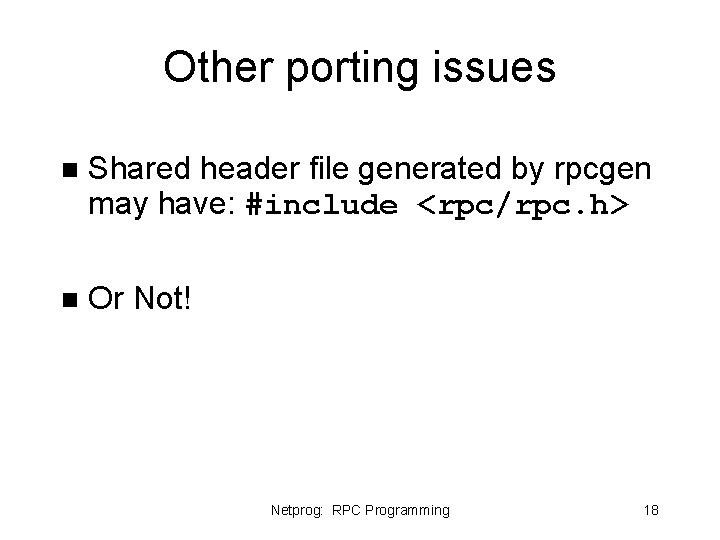 Other porting issues n Shared header file generated by rpcgen may have: #include <rpc/rpc. Other porting issues n Shared header file generated by rpcgen may have: #include <rpc/rpc.