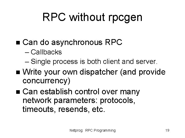 RPC without rpcgen n Can do asynchronous RPC – Callbacks – Single process is RPC without rpcgen n Can do asynchronous RPC – Callbacks – Single process is
