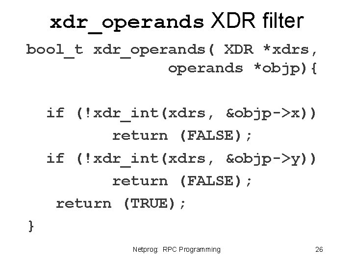 xdr_operands XDR filter bool_t xdr_operands( XDR *xdrs, operands *objp){ if (!xdr_int(xdrs, &objp->x)) return (FALSE); xdr_operands XDR filter bool_t xdr_operands( XDR *xdrs, operands *objp){ if (!xdr_int(xdrs, &objp->x)) return (FALSE);