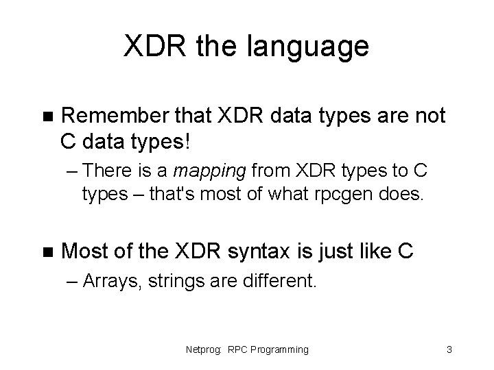 XDR the language n Remember that XDR data types are not C data types! XDR the language n Remember that XDR data types are not C data types!