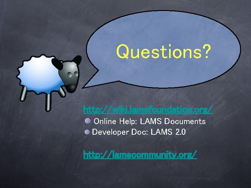 Questions? http: //wiki. lamsfoundation. org/ Online Help: LAMS Documents Developer Doc: LAMS 2. 0