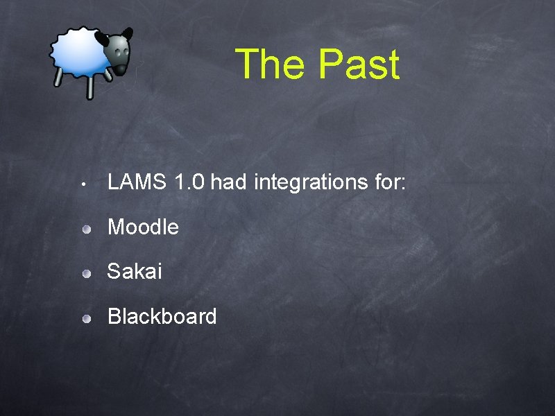 The Past • LAMS 1. 0 had integrations for: Moodle Sakai Blackboard 