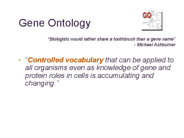 Gene Ontology “Biologists would rather share a toothbrush than a gene name” - Michael