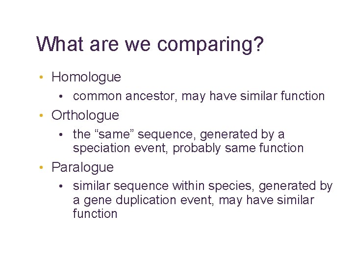 What are we comparing? • Homologue • common ancestor, may have similar function •