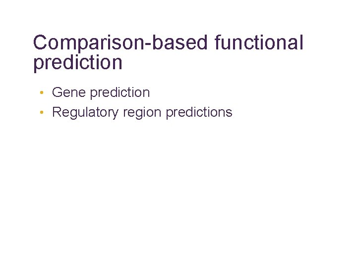 Comparison-based functional prediction • Gene prediction • Regulatory region predictions 