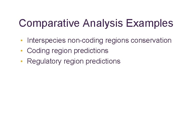 Comparative Analysis Examples • Interspecies non-coding regions conservation • Coding region predictions • Regulatory