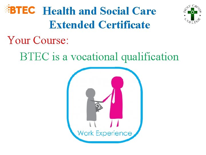 Health and Social Care Extended Certificate Your Course: BTEC is a vocational qualification 