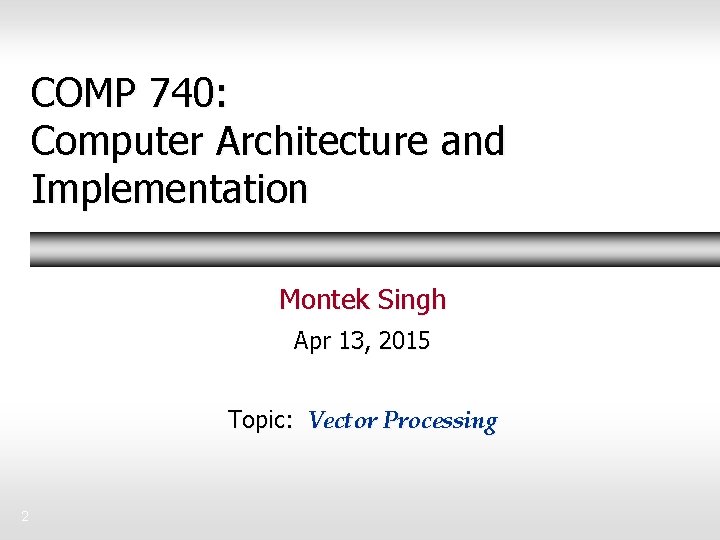 COMP 740: Computer Architecture and Implementation Montek Singh Apr 13, 2015 Topic: Vector Processing