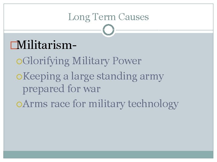 Long Term Causes �Militarism Glorifying Military Power Keeping a large standing army prepared for