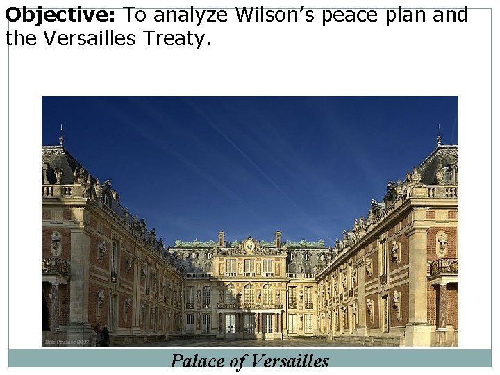 Objective: To analyze Wilson’s peace plan and the Versailles Treaty. Palace of Versailles 