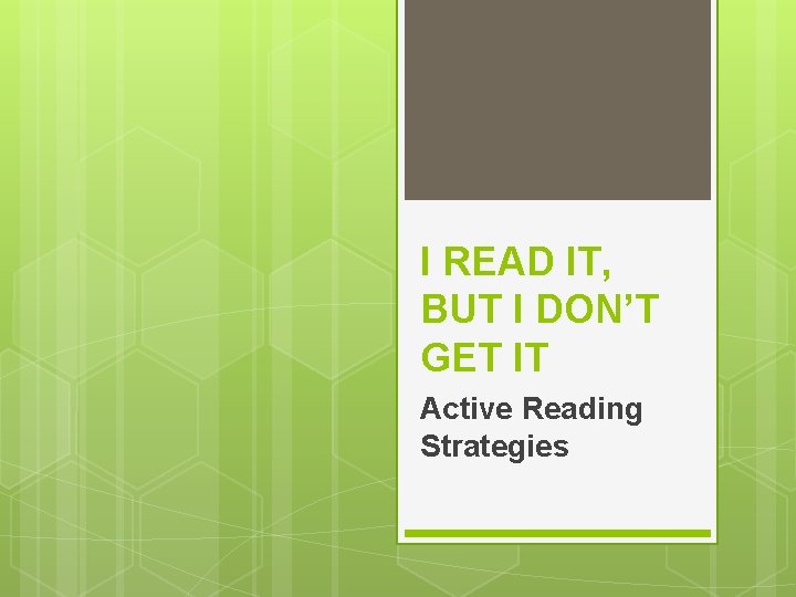 I READ IT, BUT I DON’T GET IT Active Reading Strategies 