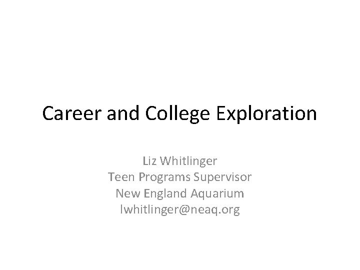 Career and College Exploration Liz Whitlinger Teen Programs Supervisor New England Aquarium lwhitlinger@neaq. org