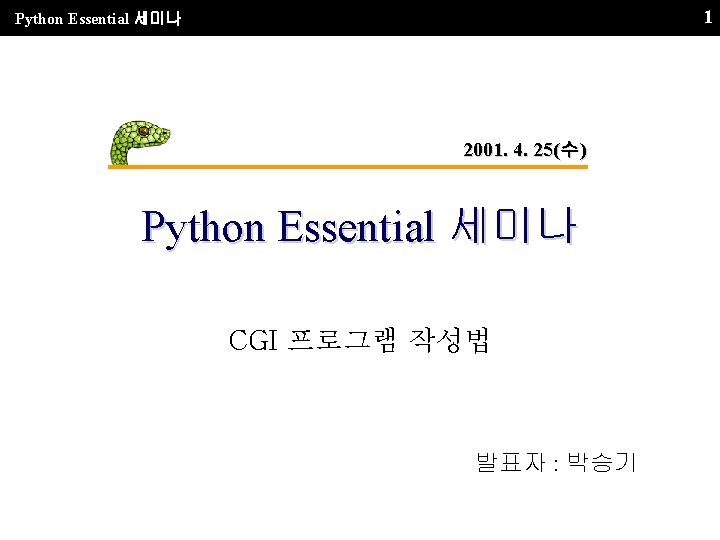 1 Python Essential 세미나 2001. 4. 25(수) Python Essential 세미나 CGI 프로그램 작성법 발표자
