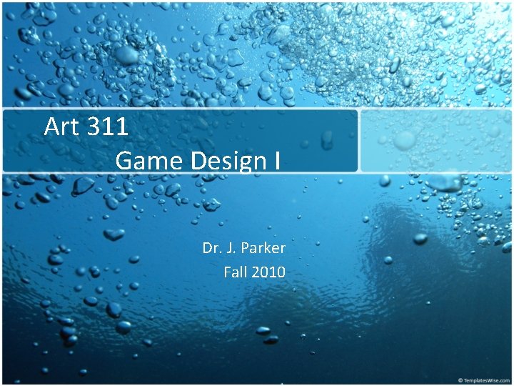 Art 311 Game Design I Dr. J. Parker Fall 2010 Art 311 Game Design I Dr. J. Parker Fall 2010