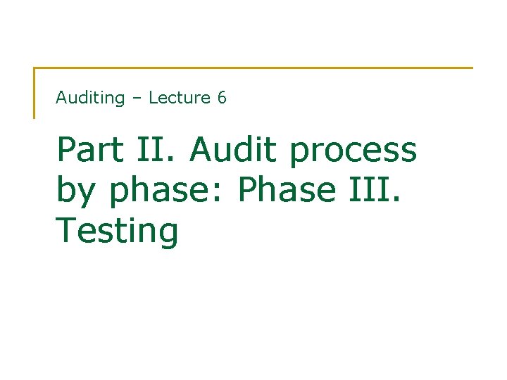 Auditing – Lecture 6 Part II. Audit process by phase: Phase III. Testing 