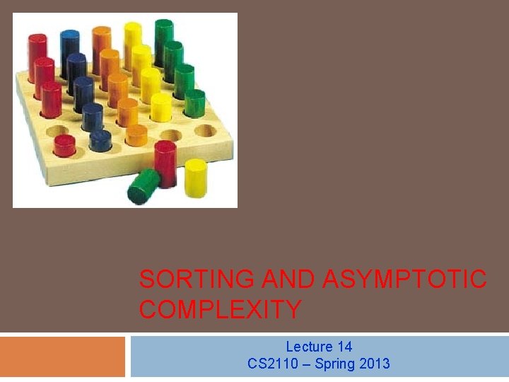 SORTING AND ASYMPTOTIC COMPLEXITY Lecture 14 CS 2110 – Spring 2013 