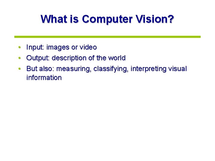 What is Computer Vision? • Input: images or video • Output: description of the